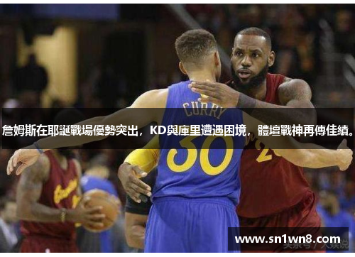 詹姆斯在耶誕戰場優勢突出，KD與庫里遭遇困境，體壇戰神再傳佳績。